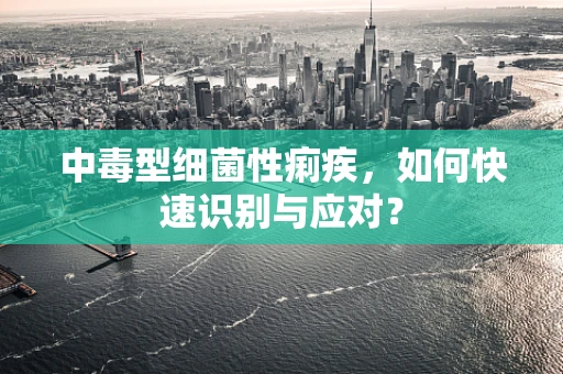 中毒型细菌性痢疾，如何快速识别与应对？