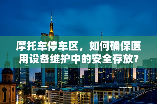 摩托车停车区，如何确保医用设备维护中的安全存放？