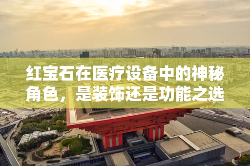 红宝石在医疗设备中的神秘角色，是装饰还是功能之选？