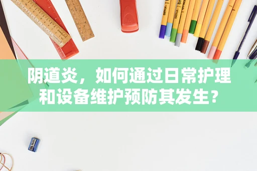 阴道炎，如何通过日常护理和设备维护预防其发生？