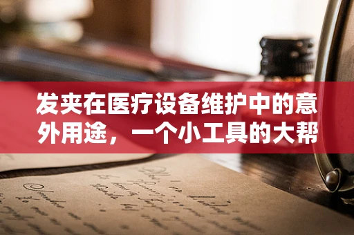 发夹在医疗设备维护中的意外用途，一个小工具的大帮助？