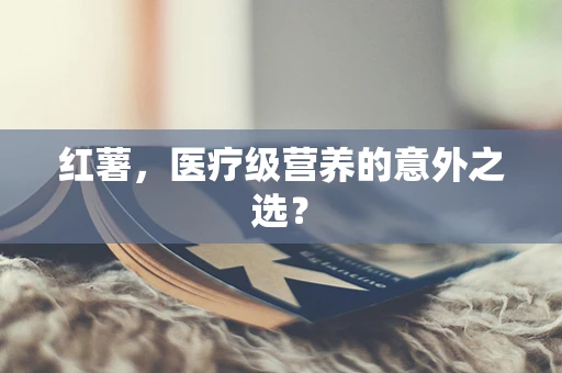 红薯，医疗级营养的意外之选？