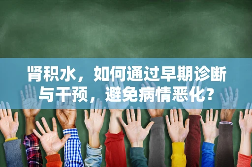 肾积水，如何通过早期诊断与干预，避免病情恶化？