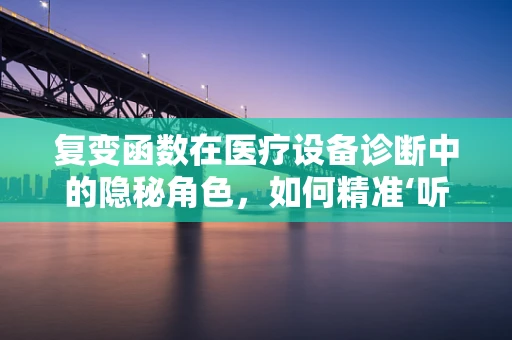 复变函数在医疗设备诊断中的隐秘角色，如何精准‘听’出设备‘心声’？