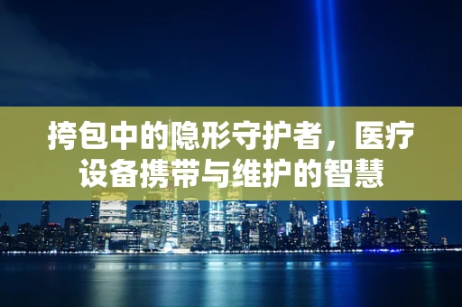 挎包中的隐形守护者，医疗设备携带与维护的智慧