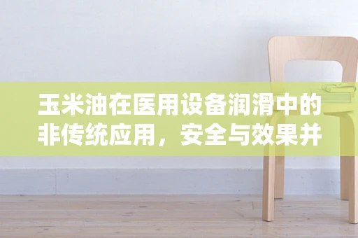 玉米油在医用设备润滑中的非传统应用，安全与效果并重