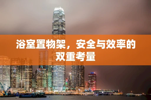 浴室置物架，安全与效率的双重考量