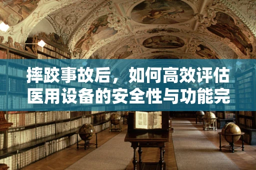 摔跤事故后，如何高效评估医用设备的安全性与功能完整性？
