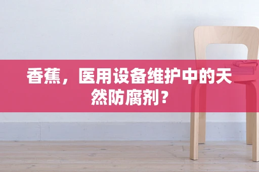 香蕉，医用设备维护中的天然防腐剂？