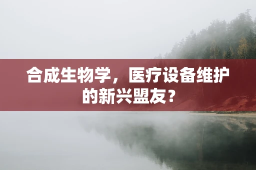 合成生物学，医疗设备维护的新兴盟友？