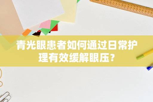 青光眼患者如何通过日常护理有效缓解眼压？