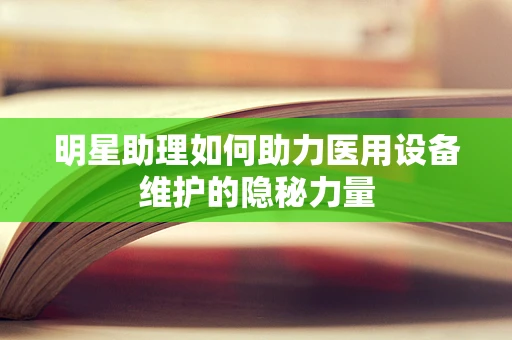 明星助理如何助力医用设备维护的隐秘力量