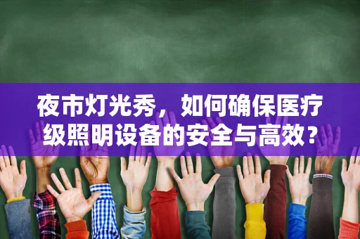 夜市灯光秀，如何确保医疗级照明设备的安全与高效？