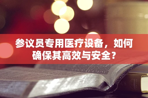 参议员专用医疗设备，如何确保其高效与安全？