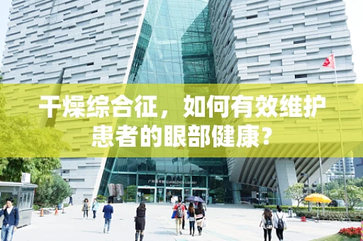 干燥综合征，如何有效维护患者的眼部健康？