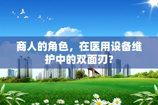 商人的角色，在医用设备维护中的双面刃？