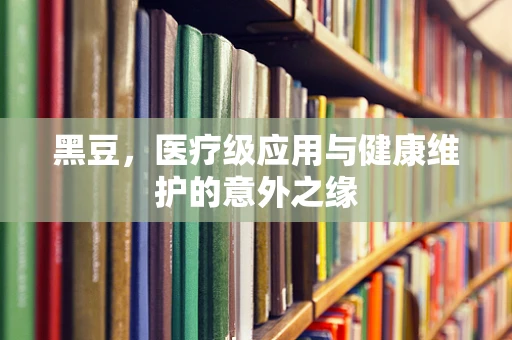 黑豆，医疗级应用与健康维护的意外之缘