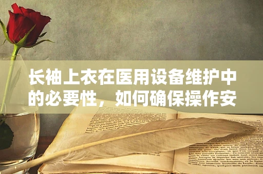 长袖上衣在医用设备维护中的必要性，如何确保操作安全与卫生？