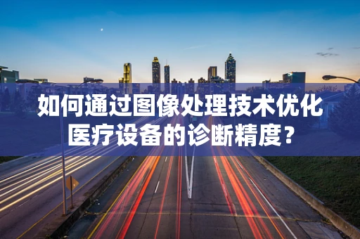 如何通过图像处理技术优化医疗设备的诊断精度？