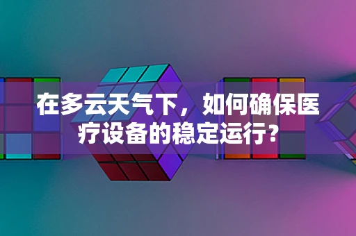 在多云天气下，如何确保医疗设备的稳定运行？