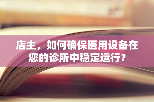 店主，如何确保医用设备在您的诊所中稳定运行？