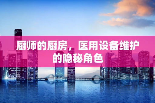 厨师的厨房，医用设备维护的隐秘角色