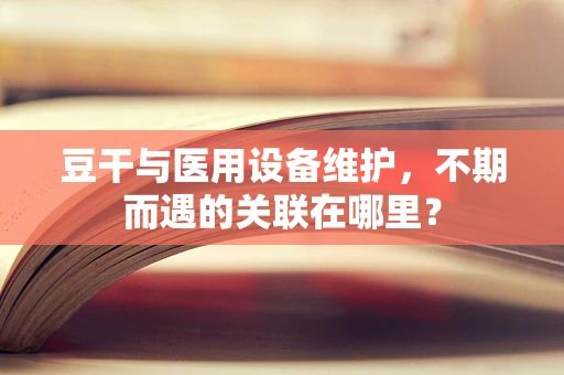豆干与医用设备维护，不期而遇的关联在哪里？