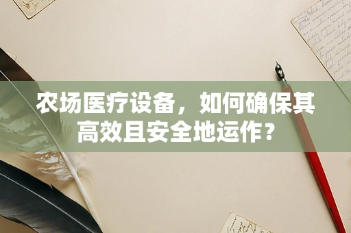 农场医疗设备，如何确保其高效且安全地运作？