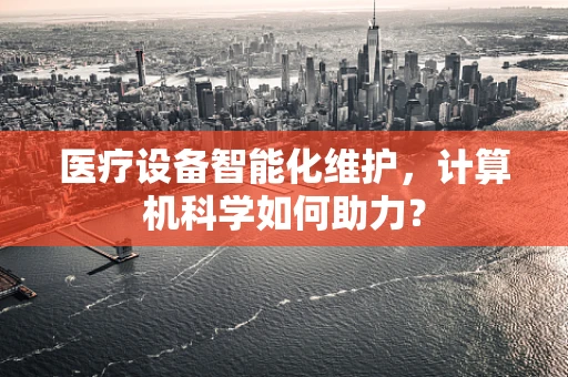 医疗设备智能化维护，计算机科学如何助力？