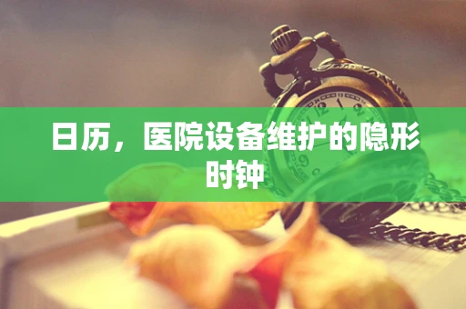 日历，医院设备维护的隐形时钟