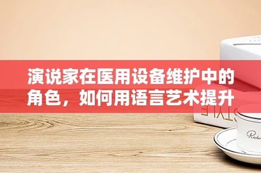 演说家在医用设备维护中的角色，如何用语言艺术提升团队效率？