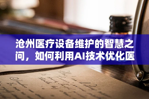沧州医疗设备维护的智慧之问，如何利用AI技术优化医院设备管理？
