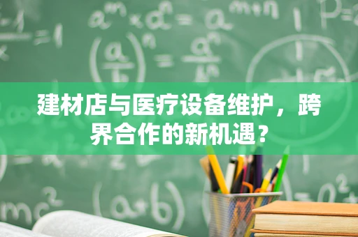 建材店与医疗设备维护，跨界合作的新机遇？