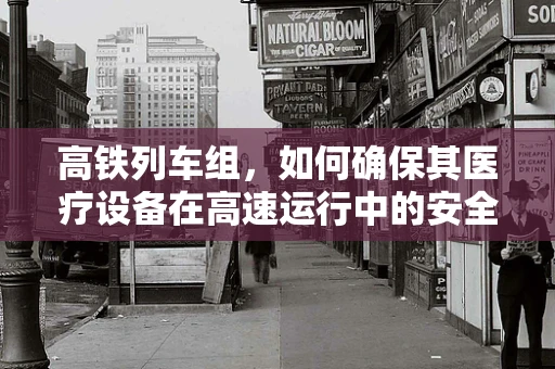 高铁列车组，如何确保其医疗设备在高速运行中的安全与高效？