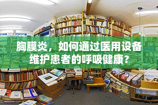 胸膜炎，如何通过医用设备维护患者的呼吸健康？