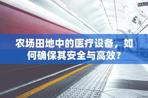农场田地中的医疗设备，如何确保其安全与高效？