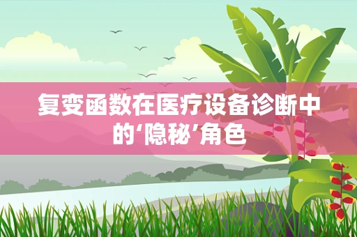 复变函数在医疗设备诊断中的‘隐秘’角色