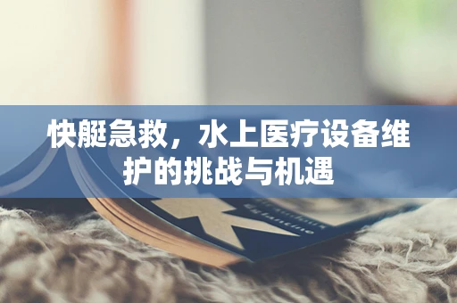 快艇急救，水上医疗设备维护的挑战与机遇
