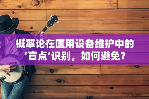 概率论在医用设备维护中的‘盲点’识别，如何避免？