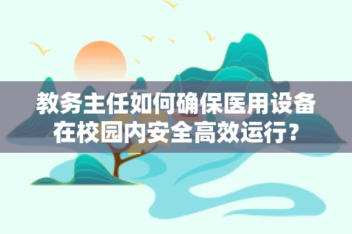 教务主任如何确保医用设备在校园内安全高效运行？