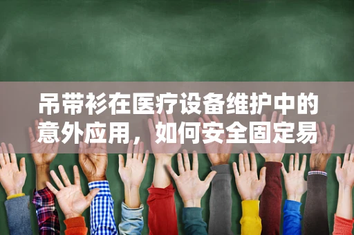 吊带衫在医疗设备维护中的意外应用，如何安全固定易损部件？