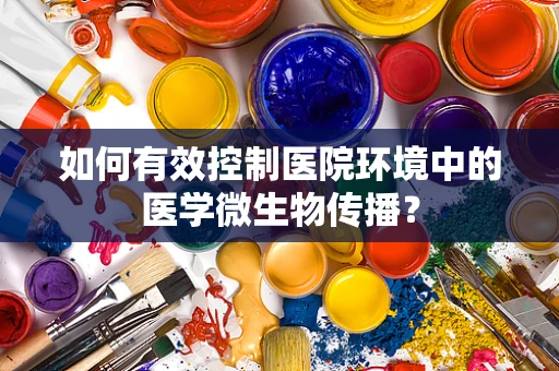 如何有效控制医院环境中的医学微生物传播？