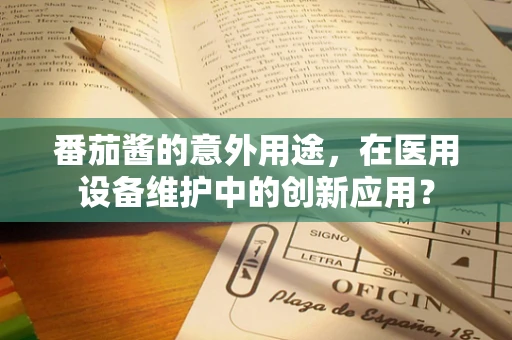 番茄酱的意外用途，在医用设备维护中的创新应用？