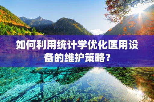 如何利用统计学优化医用设备的维护策略？
