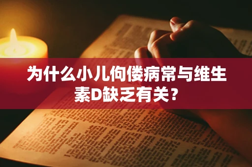 为什么小儿佝偻病常与维生素D缺乏有关？