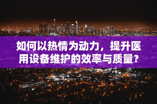 如何以热情为动力，提升医用设备维护的效率与质量？