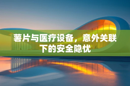 薯片与医疗设备，意外关联下的安全隐忧