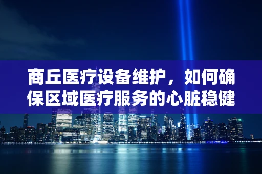 商丘医疗设备维护，如何确保区域医疗服务的心脏稳健跳动？