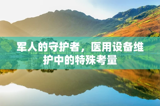 军人的守护者，医用设备维护中的特殊考量