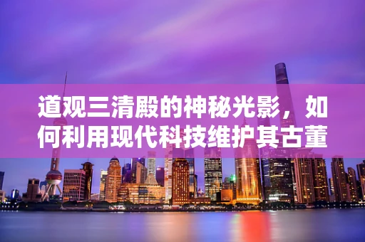 道观三清殿的神秘光影，如何利用现代科技维护其古董级设备？